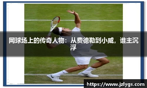 网球场上的传奇人物：从费德勒到小威，谁主沉浮